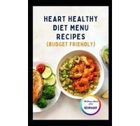 HEART HEALTHY DIET MENU RECIPES (BUDGET FRIENDLY): Explore Simple vegan Tasty Recipes to Lower Cholesterol Manage Blood Pressure and Improve Weight Management