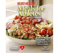 Heart-Healthy Meals for Athletes: Sodium-Smart Solutions - 100+ Low-Sodium Recipes for Athletic Endurance, Pictures Included