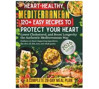 Heart-Healthy Mediterranean Diet Cookbook: A Complete 28-Day Meal Plan & 120+ Easy Recipes to Protect Your Heart, Lower Cholesterol, and Boost Longevity the Authentic Mediterranean Way