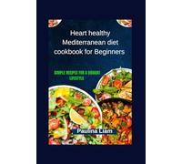 Heart healthy Mediterranean diet cookbook for Beginners: Simple Recipes for a Vibrant Lifestyle