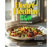 Heart-Healthy Vegan Cookbook: 100+ Plant-Based Recipes for a Compassionate Diet, Pictures Included