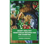 Heart Healthy Vegetarian Recipes for Pre Diabetes: Delicious Plant-Based Meals and Balanced Snacks to Support Blood Sugar Control and Promote Cardiovascular Wellness