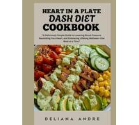Heart in a Plate DASH Diet Cookbook: A Deliciously Simple Guide to Lowering Blood Pressure, Nourishing Your Heart and Embracing Lifelong Wellness-One Meal at a Time.