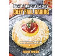 Heart of Homestead Recipes: Cozy Fall Baking: Sweet and Savory Festive Breads, Meals, Cookies, Cakes, Drinks and More for Healthy Holiday Comfort (A Cookbook)