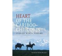 Heart Of The Cariboo-Chilcotin : Stories Worth Keeping