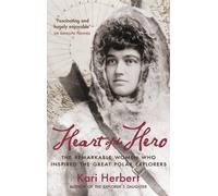 Heart of the Hero: The Remarkable Women Who Inspired the Great Polar Explorers