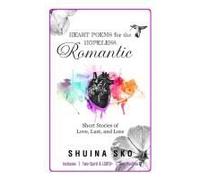 Heart Poems For The Hopeless Romantic: Short Stories Of Love, Lust, And Loss