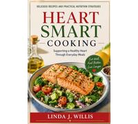 Heart Smart Cooking: Delicious Recipes and Practical Nutrition Strategies for Supporting a Healthy Heart Through Everyday Meals