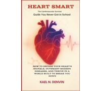 Heart Smart: The Cardiovascular Survival Guide You Never Got in School: How to Decode Your Heart's Signals, Outsmart Modern Diseases, and Thrive in a World Built to Break You Down.