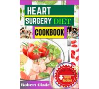 HEART SURGERY DIET COOKBOOK: Nourishing Low-Sodium Recipes For Faster Recovery Improved Heart Health And Long-Term Wellness Easy Doctor-Approved Meals To Heal, Strengthen And Protect Your Heart