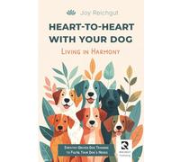 Heart-to-Heart with Your Dog: Living in Harmony: Empathy-Driven Dog Training to Fulfill Your Dog’s Needs