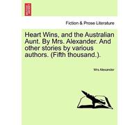 Heart Wins, And The Australian Aunt. By Mrs. Alexander. And Other Stories By Various Authors. (Fifth Thousand.).