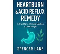 HEARTBURN & ACID REFLUX REMEDY: A True Story, A Simple Solution, A Life Changed