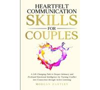 Heartfelt Communication Skills for Couples: A Life Changing Path to Deeper Intimacy and Profound Emotional Intelligence by Turning Conflict into Connection through Active Listening