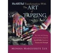 Heartful Transformations With The Art Of Tapping: The Only Self-Healing Guide You'll Ever Need To Heartfully Transform Trauma Into Triumph