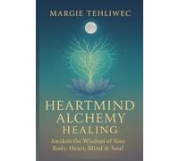 Heartmind Alchemy Healing: Awaken the wisdom of your body, heart, mind & soul