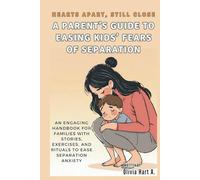Hearts Apart, Still Close: A Parent’s Guide to Easing Kids’ Fears of Separation: An Engaging Handbook for Families with Stories, Exercises, and Rituals to Ease Separation Anxiety