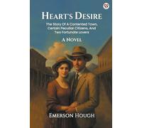Heart's Desire The Story Of A Contented Town, Certain Peculiar Citizens, And Two Fortunate Lovers A Novel
