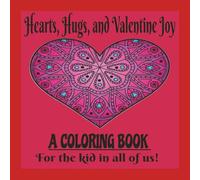 Hearts, Hugs, and Valentine Joy; A Coloring Book for the Kid in All of Us!