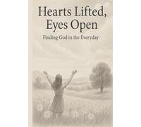 Hearts Lifted, Eyes Open: Finding God in the Everyday