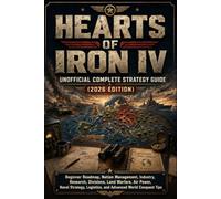 HEARTS OF IRON IV UNOFFICIAL COMPLETE STRATEGY GUIDE (2026 EDITION): Beginner Roadmap, Nation Management, Industry, Research, Divisions, Land Warfare, ... Logistics, and Advanced World Conquest Tips