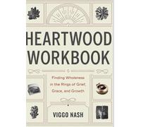 Heartwood Workbook: Finding Wholeness in the Rings of Grief, Grace, and Growth