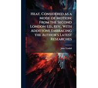 Heat, Considered as a Mode of Motion; From the Second London Ed., Rev., With Additions Embracing the Author's Latest Researches
