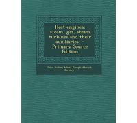 Heat Engines; Steam, Gas, Steam Turbines and Their Auxiliaries - Primary Source Edition