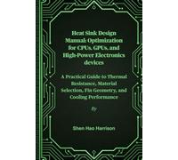 Heat Sink Design Manual: Optimization for CPUs, GPUs, and High-Power Electronics devices: A Practical Guide to Thermal Resistance, Material Selection, Fin Geometry, and Cooling Performance