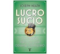 Heath, J: Lucro Sucio : Economía Para Los Que Odian El Capit