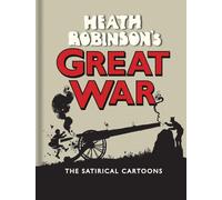 Heath Robinson's Great War: The Satirical Cartoons