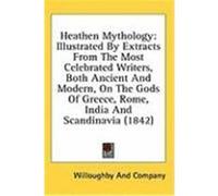 Heathen Mythology: Illustrated by Extracts from the Most Celebrated Writers, Both Ancient and Modern, on the Gods of Greece, Rome, India Willoughby and Company, And Company (Auteur)