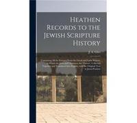 Heathen Records to the Jewish Scripture History Containing All the Extracts From the Gr nd Latin Writers in Which the Jews and Christians Are Named Co Creative Media Partners LLCCreative Media Par