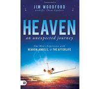 Heaven, an Unexpected Journey: One Man's Experience with Heaven, Angels, and the Afterlife