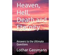 Heaven, Hell, Death and Eternity: Answers to the Ultimate Questions