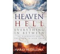Heaven, Hell & Everything In Between: 101 Hardships and the Faith to Bear Them