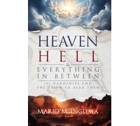 Heaven, Hell & Everything In Between: 101 Hardships and the Faith to Bear Them