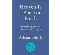 Heaven Is a Place on Earth Searching for an American Utopia by Adrian Shirk Adrian Shirk (Auteur)