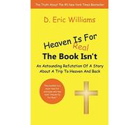 Heaven Is For Real: The Book Isn't: An Astounding Refutation Of A Story About A Trip To Heaven And Back