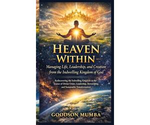 Heaven Within: Managing Life, Leadership, and Creation from the Indwelling Kingdom of God