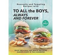 Heavenly And Tempting Recipes With To All The Boys, Always And Forever: Enjoy Delicious And Mouth-Watering Dinner Dishes In This Cookbook