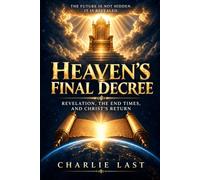 Heaven's Final Decree: Revelation, the End Times, and Christ’s Return