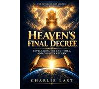 Heaven's Final Decree: Revelation, the End Times, and Christ’s Return