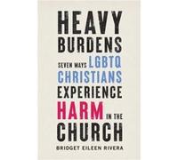 Heavy Burdens Seven Ways LGBTQ Christians Experience Harm in the Church by Bridget Eileen Rivera Bridget Eileen Rivera (Auteur)
