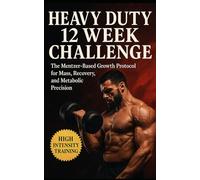 Heavy Duty 12 Week Challenge: The Mentzer-Based Growth Protocol for Mass, Recovery, and Metabolic Precision
