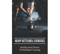 Heavy Kettlebell Exercises: Healthy And Fitness Of Kettlebell Training: Beginner Kettlebell Exercises