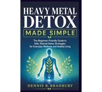 Heavy Metal Detox Made Simple: The Beginner-Friendly Guide to Safe, Natural Detox Strategies for Everyday Wellness and Healthy Living