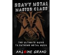 Heavy Metal Master Class: The Ultimate Guide To Extreme Metal Music