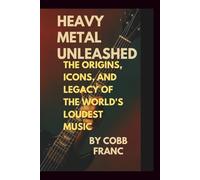Heavy Metal Unleashed:: The Origins, Icons, and Legacy of the World’s Loudest Music