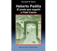 Heberto Padilla. El poeta que engañó a Fidel Castro